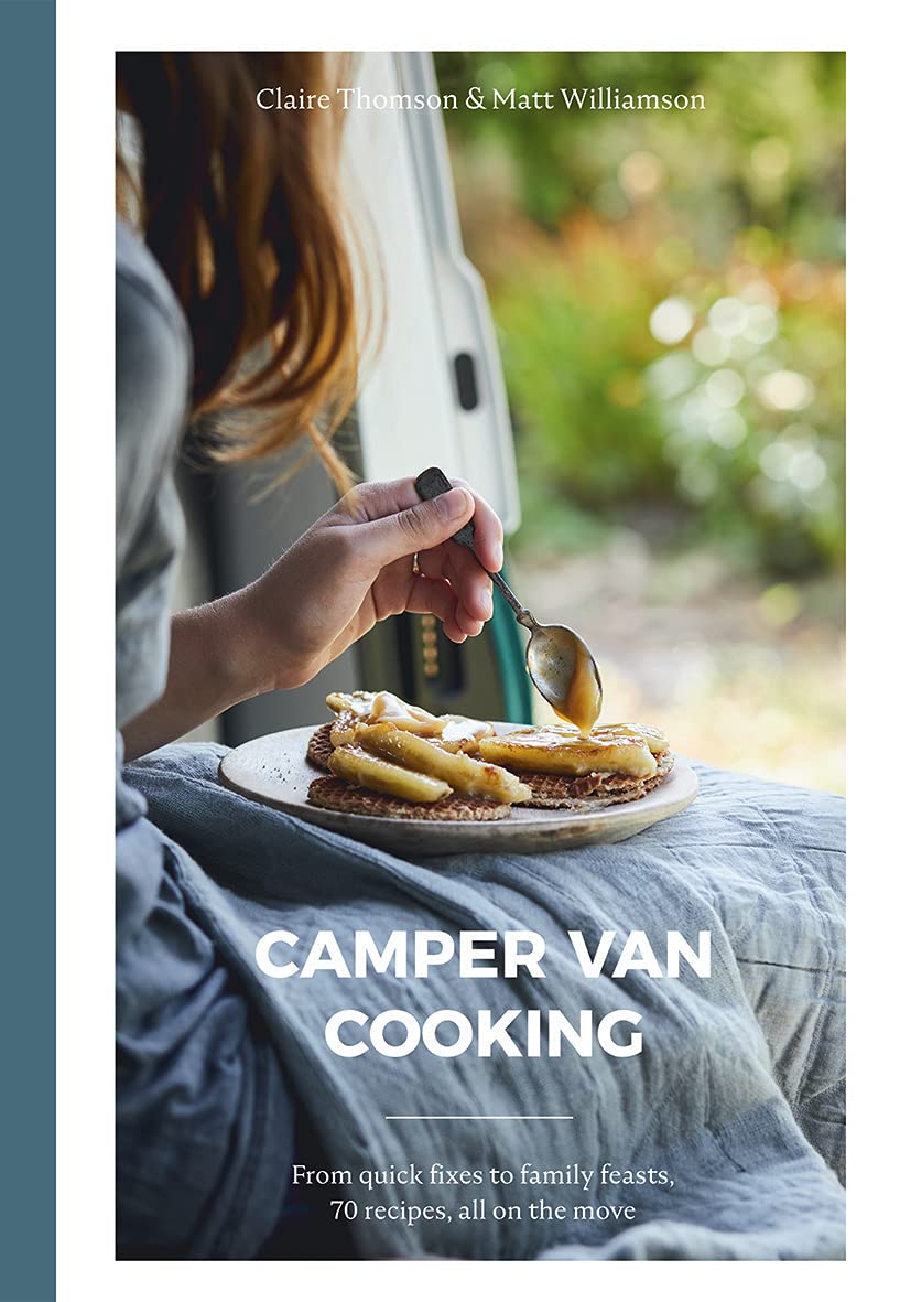 Camper Van Cooking From Quick Fixes To Family Feasts 70 Recipes All On The Move Claire Thomson