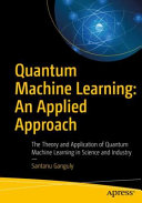Quantum Machine Learning An Applied Approach The Theory And Application Of Quantum Machine Learning In Science And Industry 1st Edition Santanu Ganguly