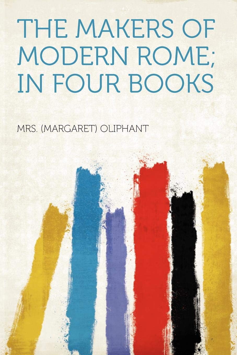 The Makers Of Modern Rome In Four Books Margaret Oliphant
