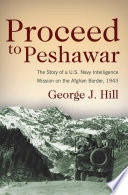 Proceed To Peshawar The Story Of A Us Navy Intelligence Mission On The Afghan Border 1943 George Hill