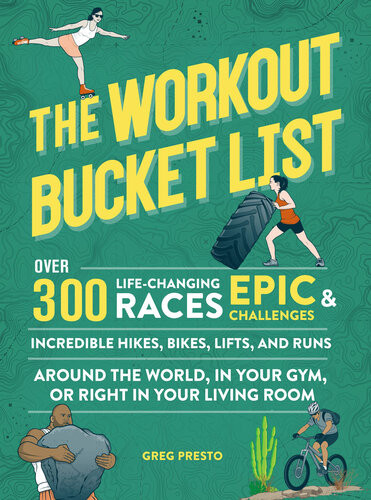 The Workout Bucket List Over 300 Lifechanging Races Epic Challenges And Incredible Hikes Bikes Lifts And Runs Presto