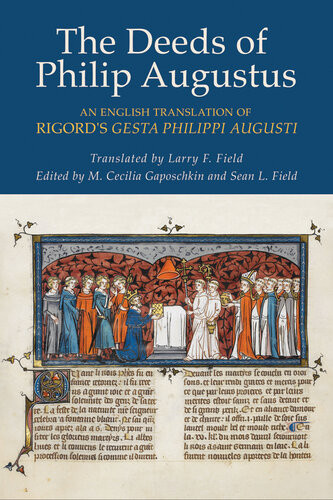 The Deeds Of Philip Augustus An English Translation Of Rigords Gesta Philippi Augusti Rigord M Cecilia Gaposchkin Sean L Field