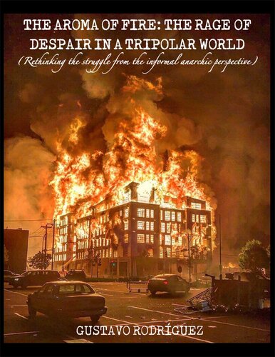 The Aroma Of Fire The Rage Of Despair In A Tripolar World Rethinking The Struggle From The Informal Anarchic Perspective Gustavo Rodrguez