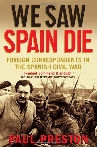 We Saw Spain Die Foreign Correspondents In The Spanish Civil War Paul Preston