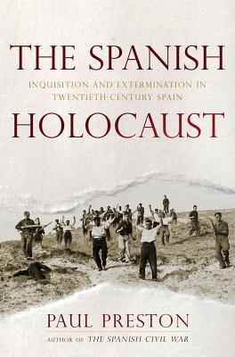 The Spanish Holocaust Inquisition And Extermination In Twentiethcentury Spain Paul Preston