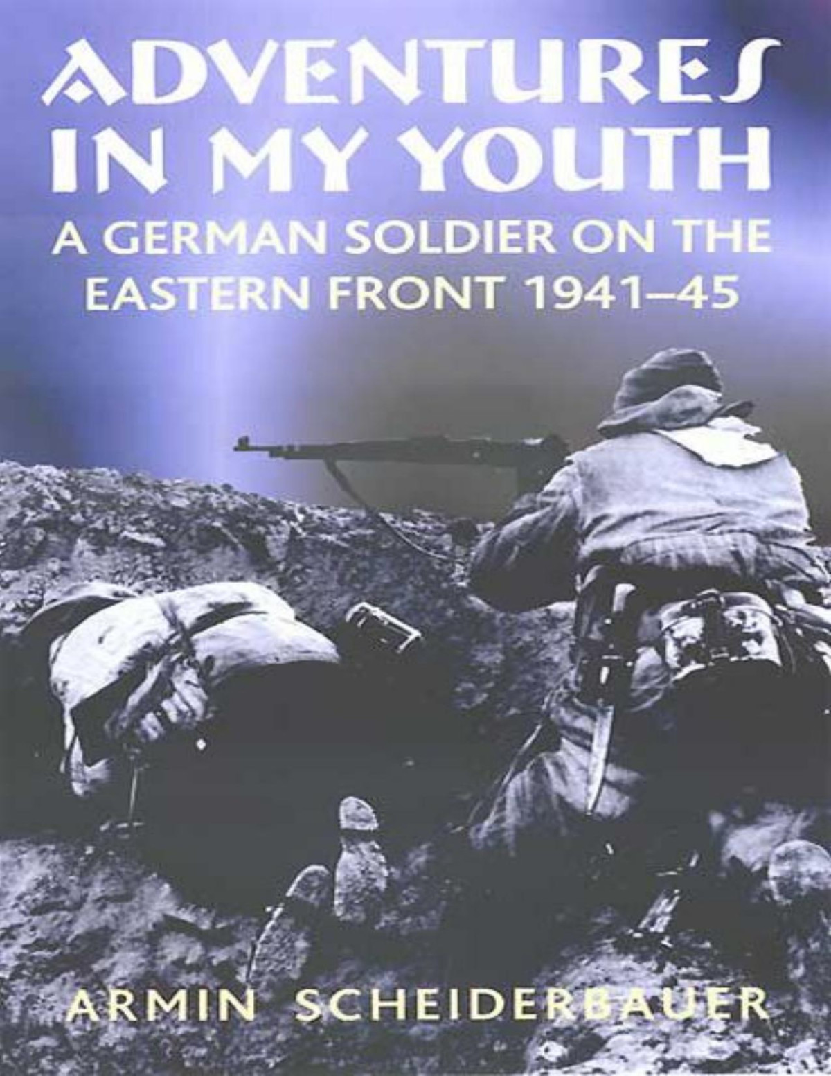 Adventures In My Youth A German Soldier On The Eastern Front 194145 Armin Scheiderbauer