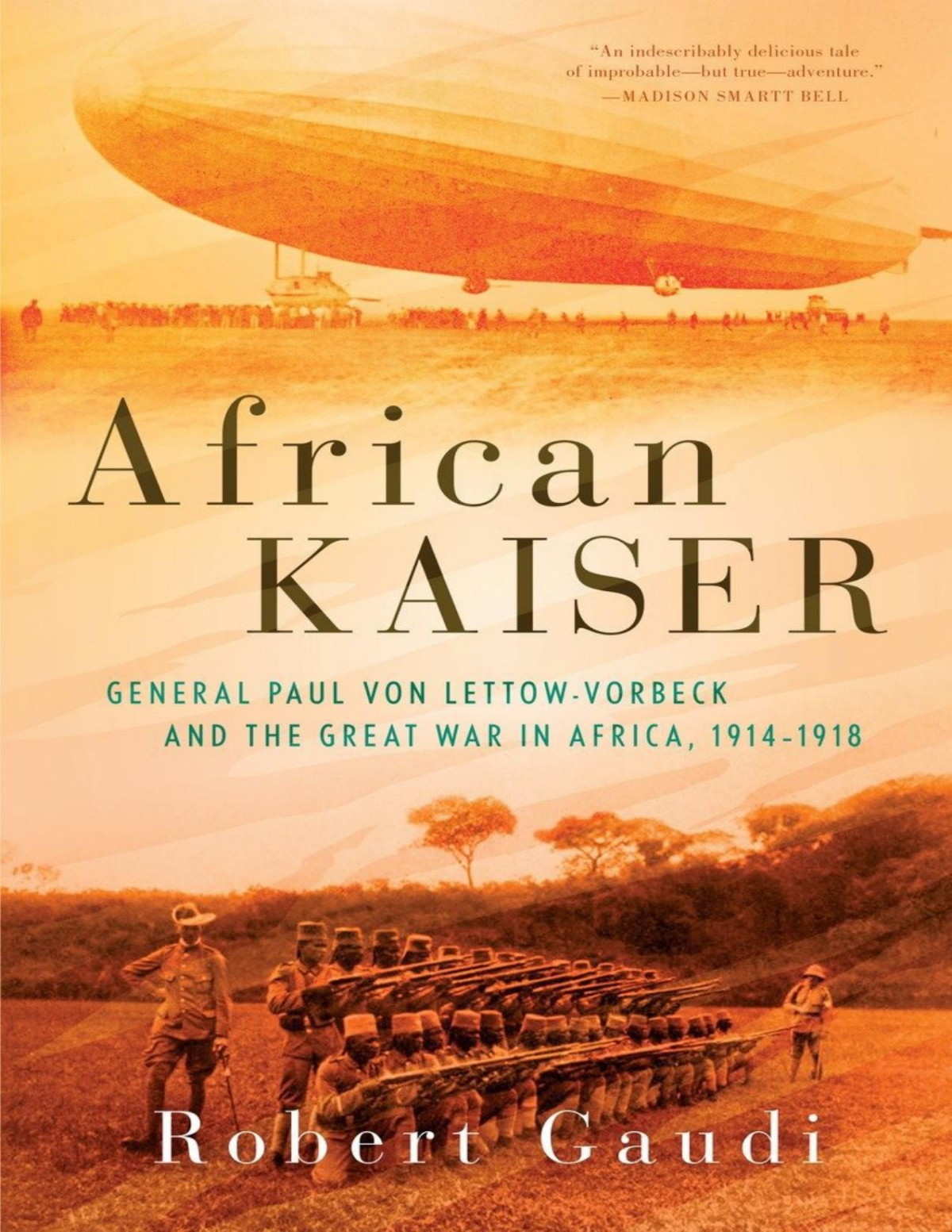 African Kaiser General Paul Von Lettowvorbeck And The Great War In Africa 19141918 Robert Gaudi