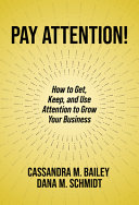 Pay Attention How To Get Keep And Use Attention To Grow Your Business Cassandra M Bailey