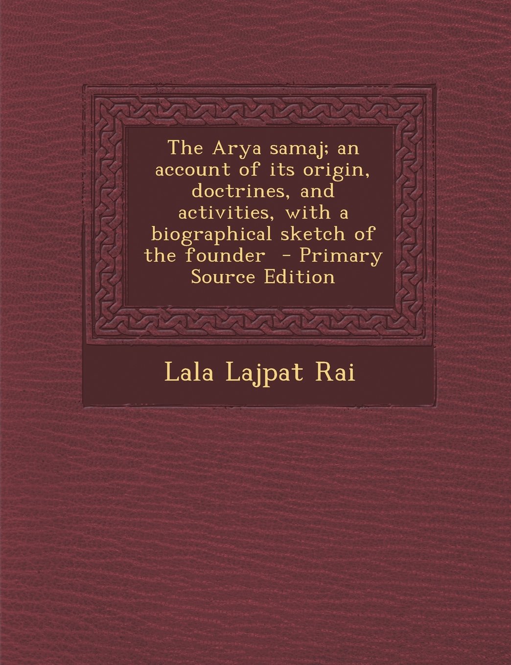 The Arya Samaj An Account Of Its Origin Doctrines And Activities With A Biographical Sketch Of The Founder Primary Source Edition Lala Lajpat Rai