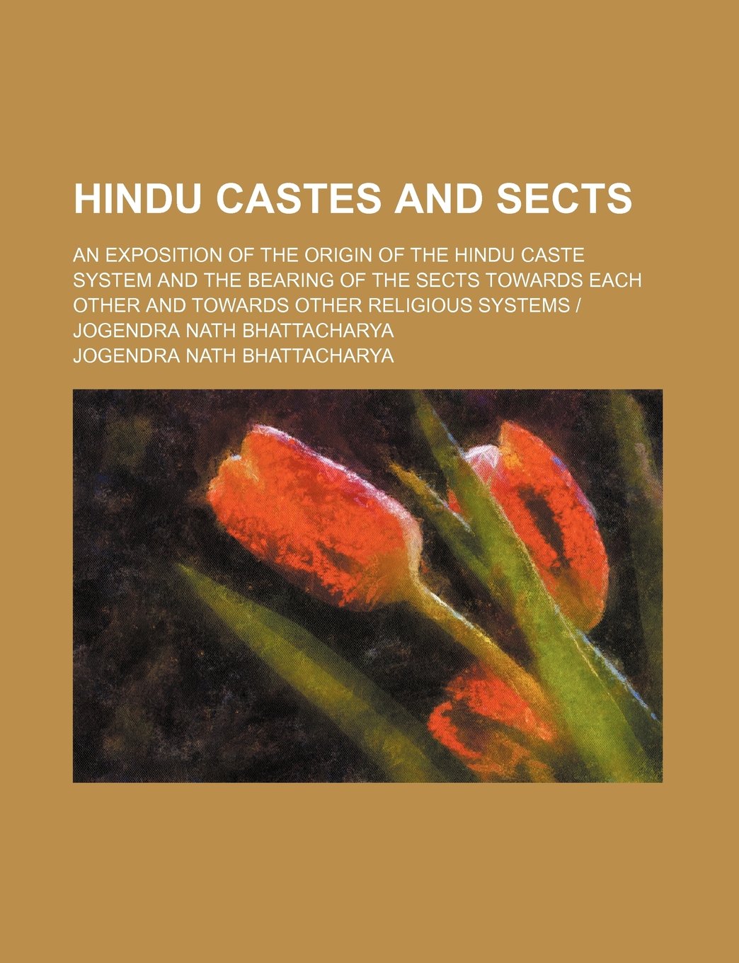Hindu Castes And Sects An Exposition Of The Origin Of The Hindu Caste System And The Bearing Of The Sects Towards Each Other And Towards Other Religious Systems Jogendra Nath Bhattacharya
