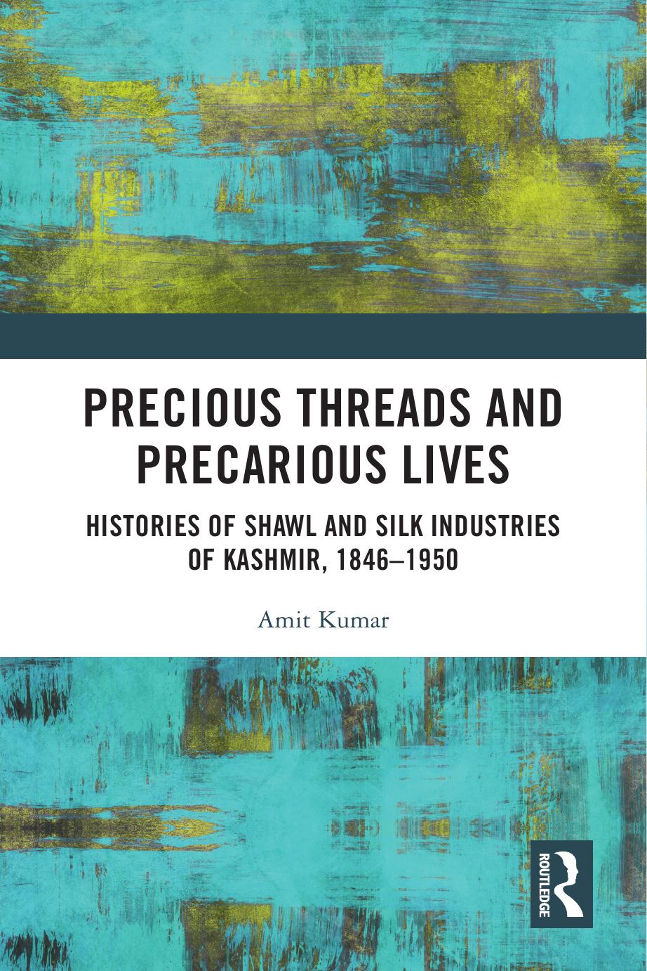 Precious Threads And Precarious Lives Histories Of Shawl And Silk Industries Of Kashmir 18461950 Amit Kumar