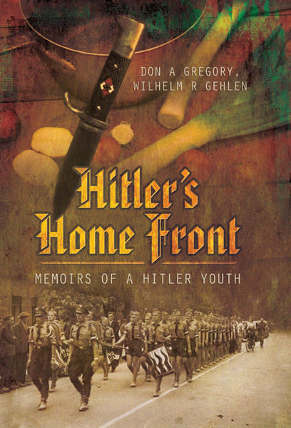 Hitlers Home Front Memoirs Of A Hitler Youth Don A Gregory