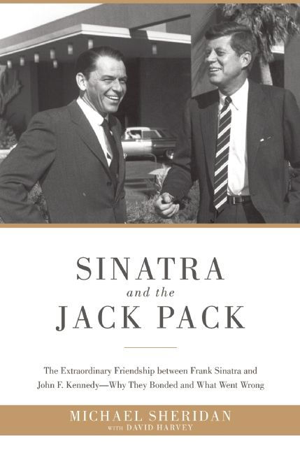 Sinatra And The Jack Pack The Extraordinary Friendship Between Frank Sinatra And John F Kennedy Sheridan