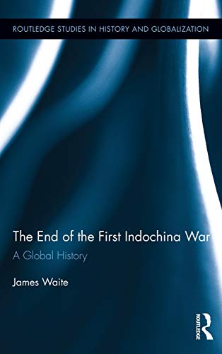 The End Of The First Indochina War A Global History 1st Edition James Waite
