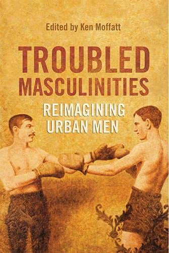 Troubled Masculinities Reimagining Urban Men 1st Edition Ken Moffatt Editor