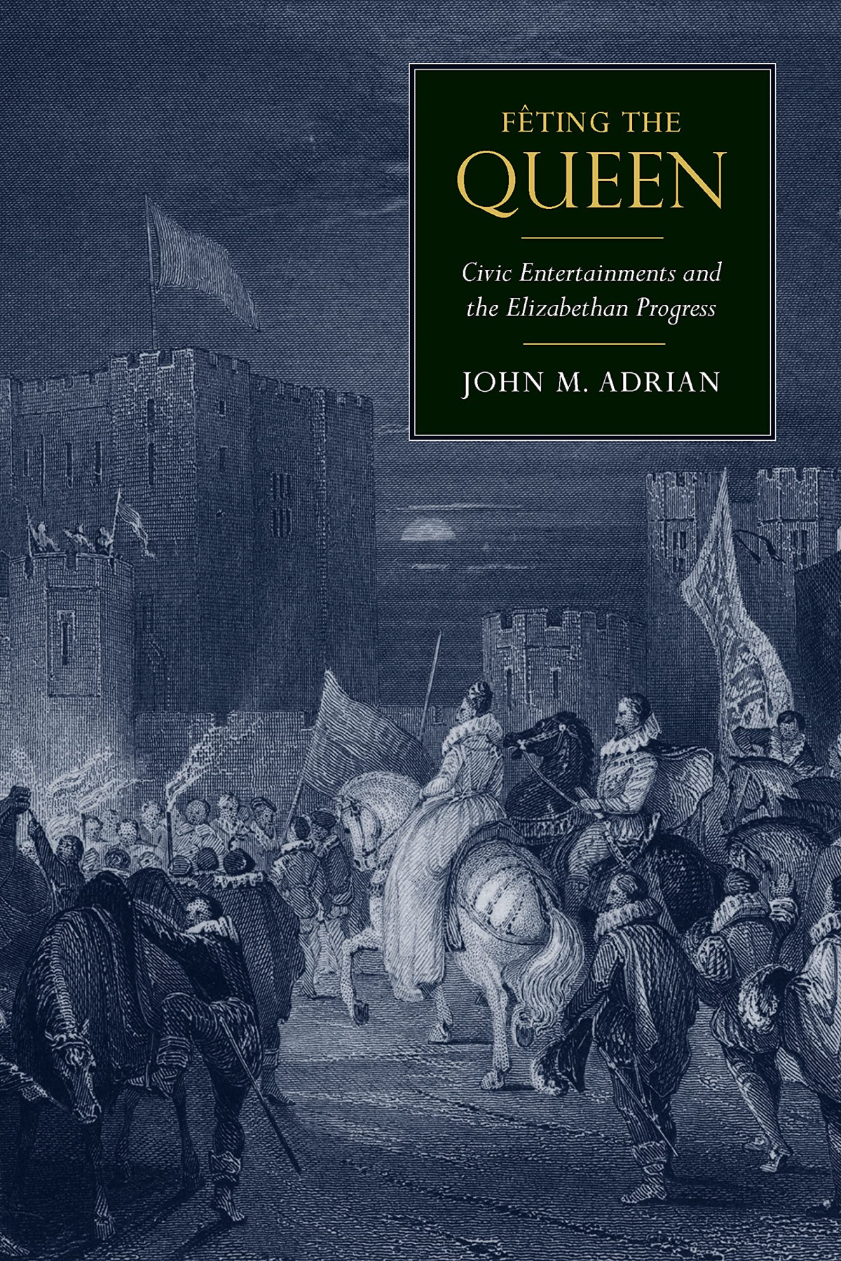 Fting The Queen Civic Entertainments And The Elizabethan Progress John Mark Adrian