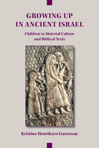 Growing Up In Ancient Israel Children In Material Culture And Biblical Texts Kristine Henriksen Garroway