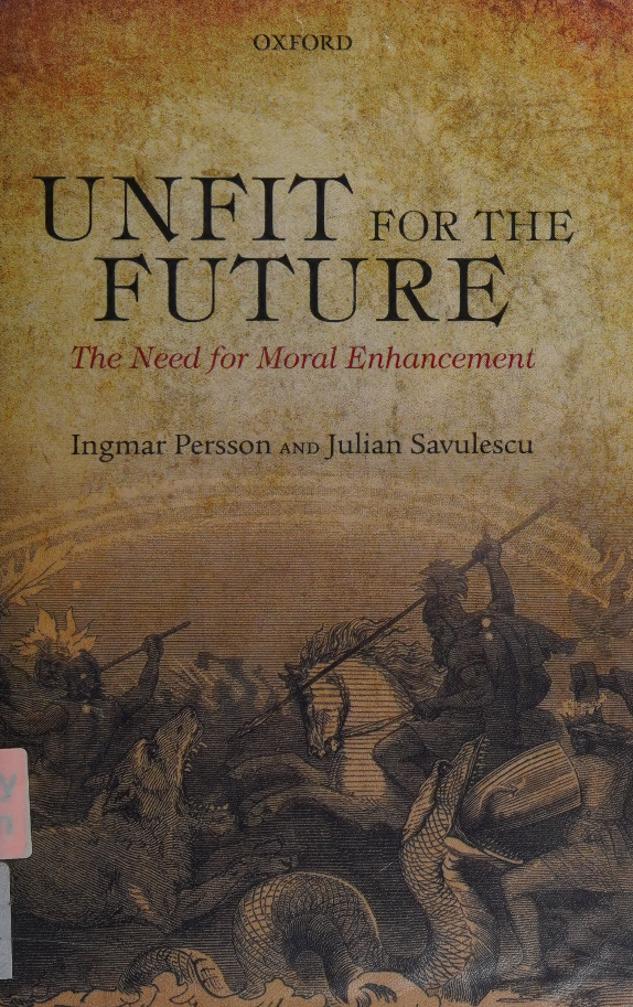Unfit For The Future The Need For Moral Enhancement Ingmar Persson