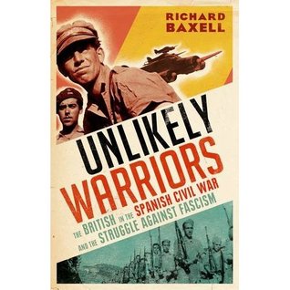 The Unlikely Warriors The British In The Spanish Civil War And The Struggle Against Fascism Richard Baxell