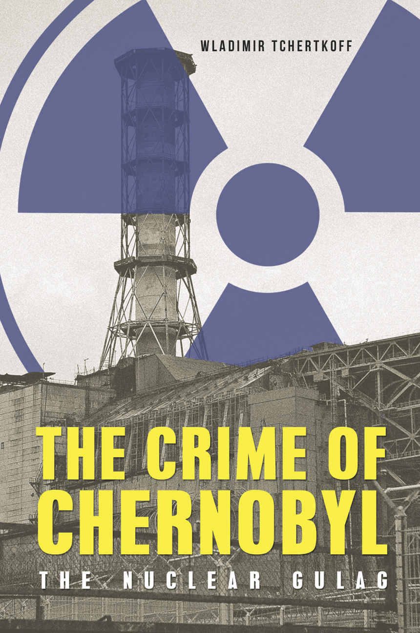 The Crime Of Chernobyl The Nuclear Gulag Tchertkoff Wladimir