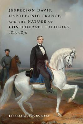 Jefferson Davis Napoleonic France And The Nature Of Confederate Ideology 18151870 Jeffrey Zvengrowski