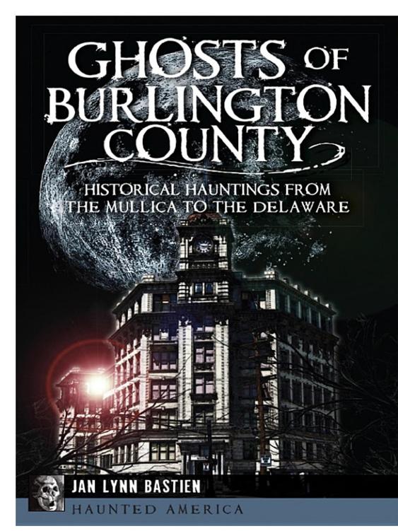 Ghosts Of Burlington County Historical Hauntings From The Mullica To The Delaware Jan Lynn Bastien