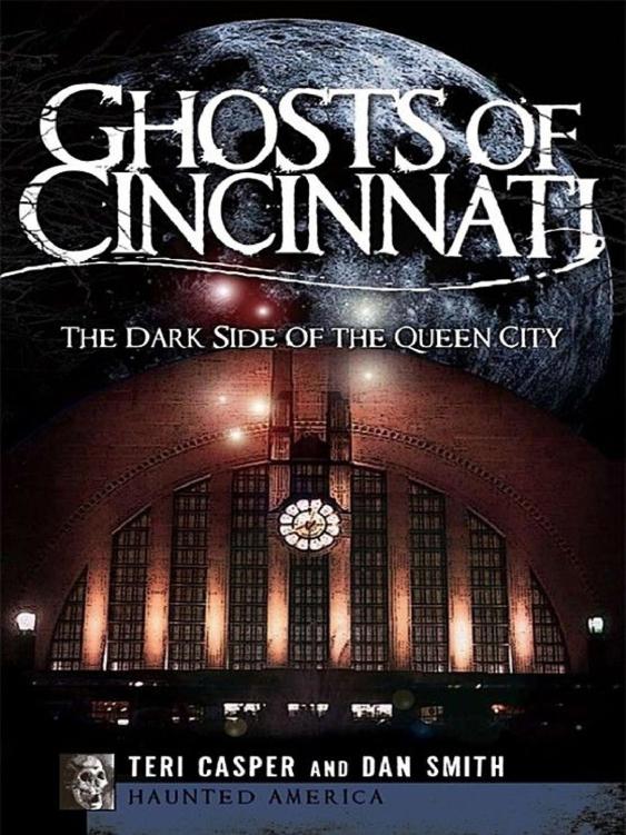 Ghosts Of Cincinnati The Dark Side Of The Queen City Teri Casper And Dan Smith
