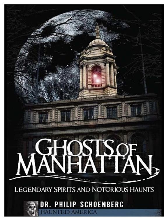 Ghosts Of Manhattan Legendary Spirits And Notorious Haunts Dr Philip Schoenberg