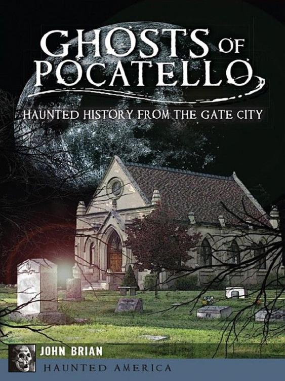 Ghosts Of Pocatello Haunted History From The Gate City John Brian