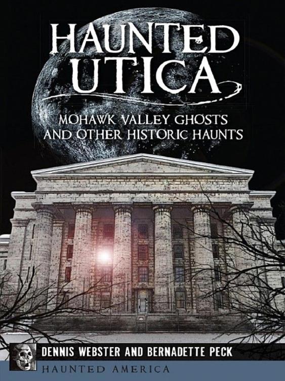 Haunted Utica Mohawk Valley Ghosts And Other Historic Haunts Dennis Webster Bernadette Peck