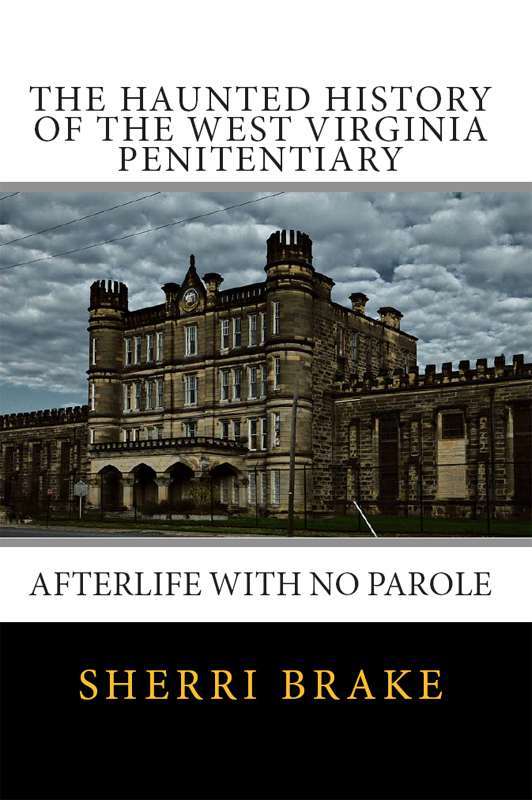 The Haunted History Of The West Virginia Penitentiary Afterlife With No Parole 1st Edition Sherri Brake
