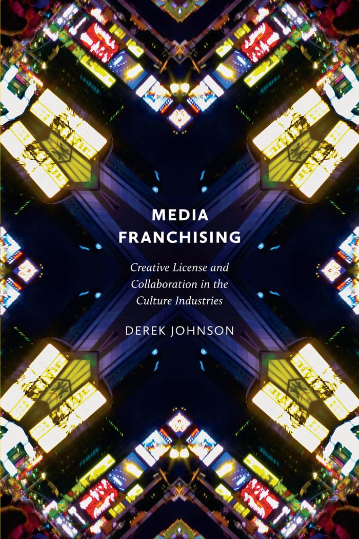 Media Franchising Creative License And Collaboration In The Culture Industries Derek Johnson