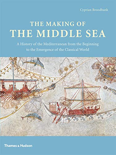 The Making Of The Middle Sea A History Of The Mediterranean From The Beginning To The Emergence Of The Classical World 1st Edition Cyprian Broodbank