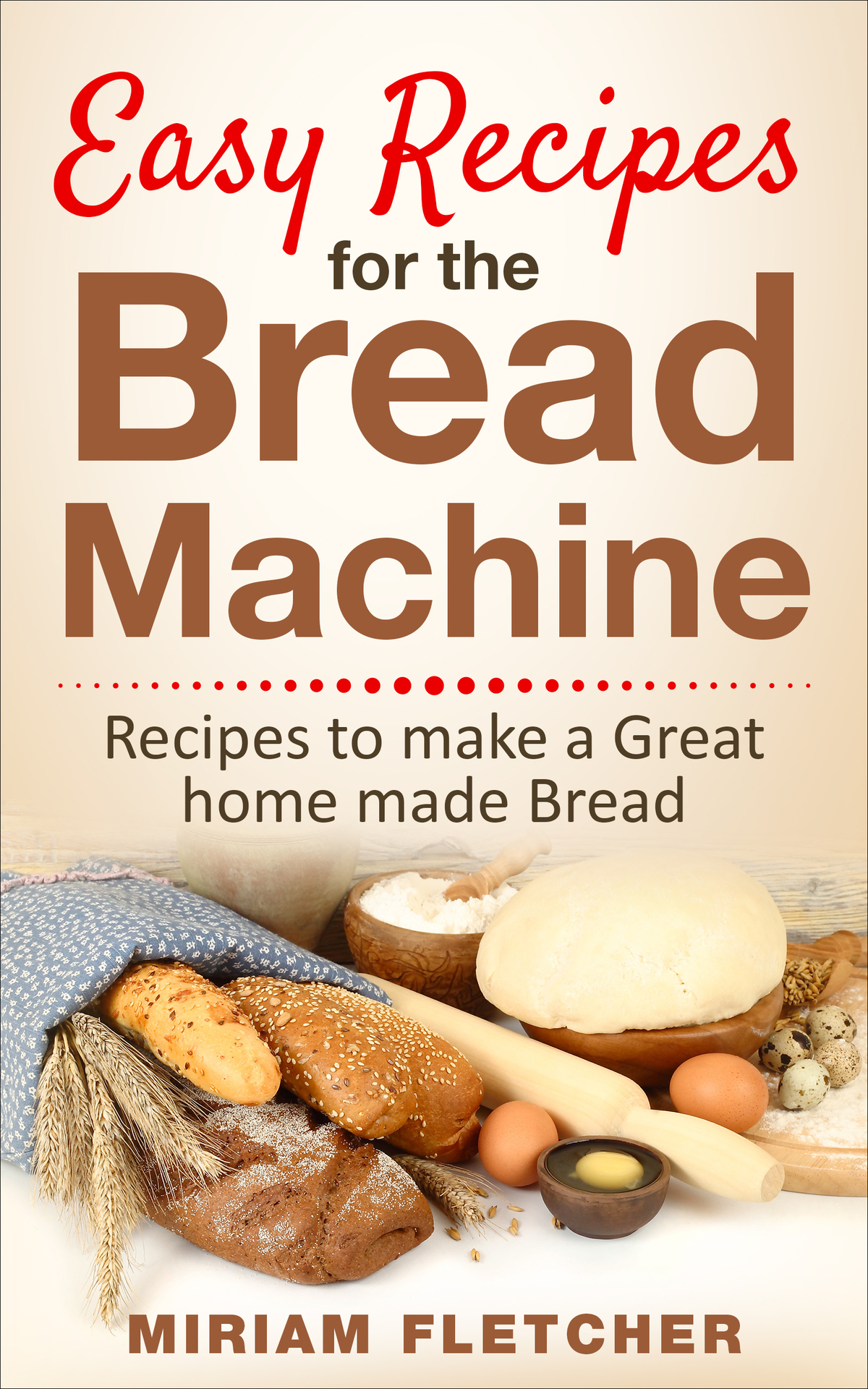 Easy Recipes For The Bread Machine Practical Recipes To Make A Great Homemade Bread Miriam Fletcher
