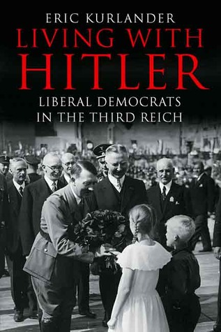 Living With Hitler Liberal Democrats In The Third Reich Eric Kurlander