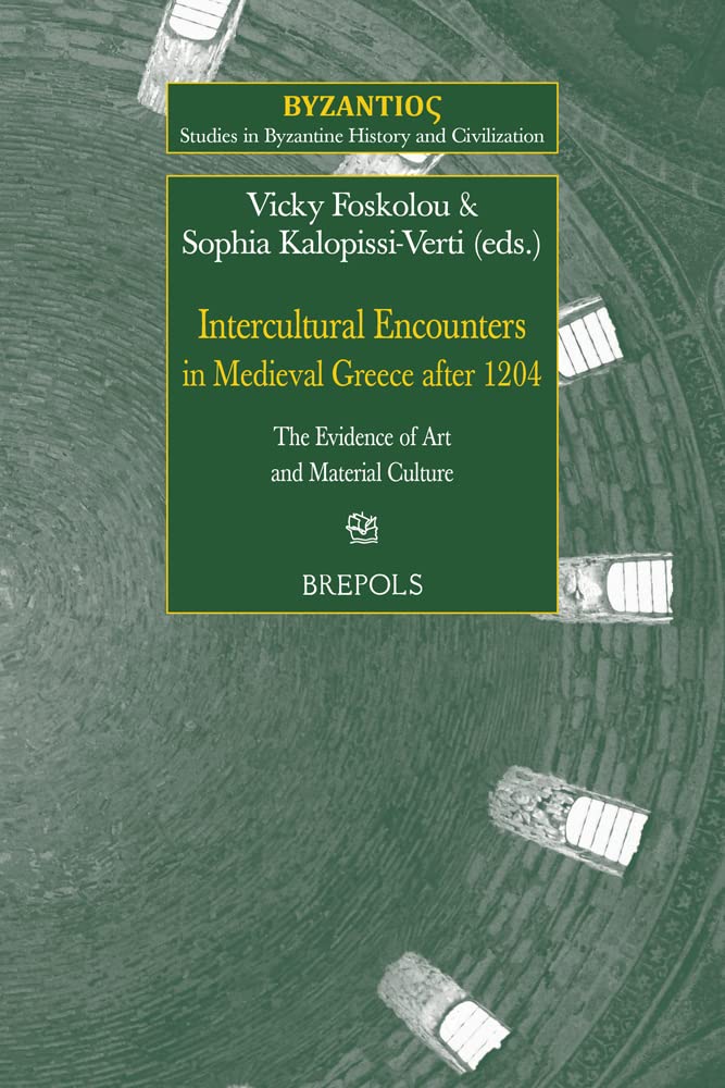 Intercultural Encounters In Medieval Greece After 1204 The Evidence Of Art And Material Culture Vicky Foskolou Editor