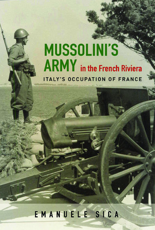 Mussolinis Army In The French Riviera Italys Occupation Of France Emanuele Sica