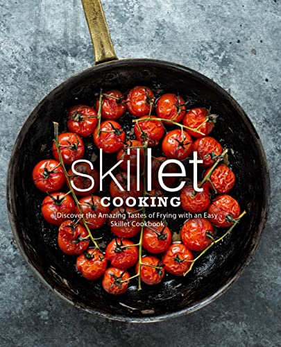 Skillet Cooking Discover The Amazing Tastes Of Frying With An Easy Skillet Cookbook 2nd Edition 2nd Booksumo Press