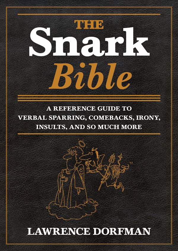 The Snark Bible A Reference Guide To Verbal Sparring Comebacks Irony Insults Sarcasm And So Much More Lawrence Dorfman