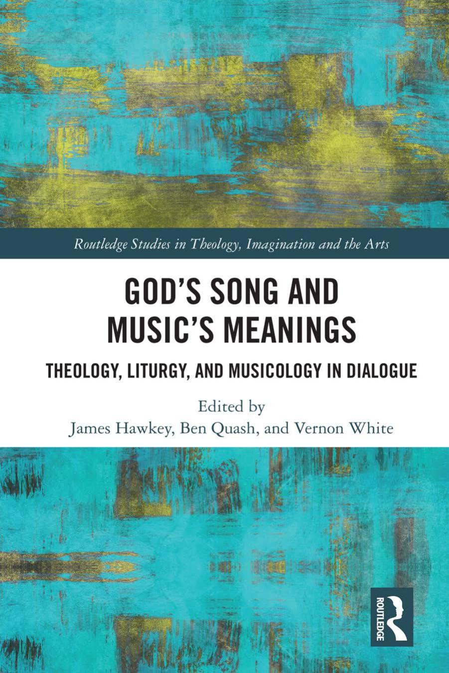 Gods Song And Musics Meanings Theology Liturgy And Musicology In Dialogue 1st Edition James Hawkey Ben Quash Vernon White