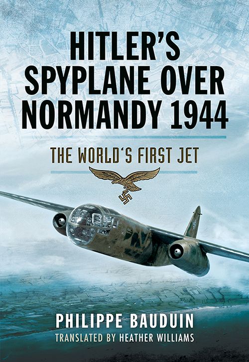 Hitlers Spyplane Over Normandy 1944 The Worlds First Jet Bauduin
