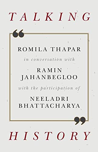 Talking History Romila Thapar In Conversation With Ramin Jahanbegloo With The Participation Of Neeladri Bhattacharya 1st Edition Ramin Jahanbegloo