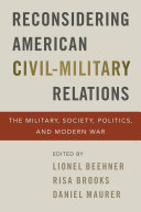 Reconsidering American Civilmilitary Relations The Military Society Politics And Modern War Lionel Beehner Risa Brooks Daniel Maurer