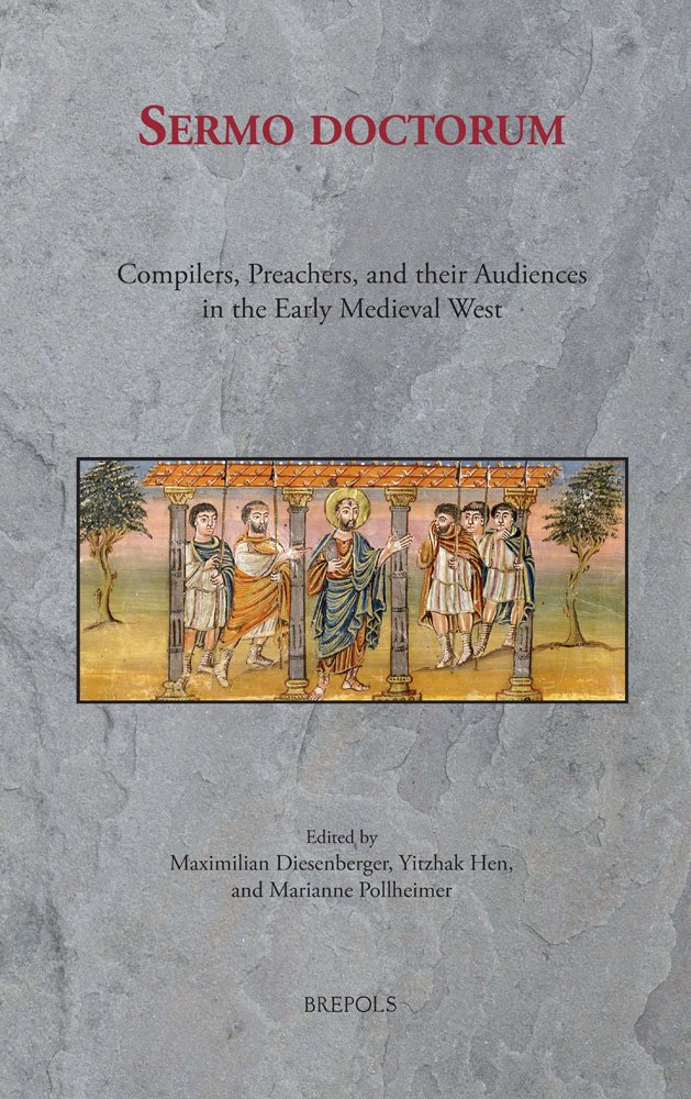 Sermo Doctorum Compilers Preachers And Their Audiences In The Early Medieval West Maximilian Diesenberger