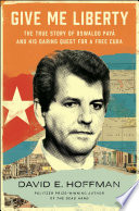 Give Me Liberty The True Story Of Oswaldo Pay And His Daring Quest For A Free Cuba David E Hoffman