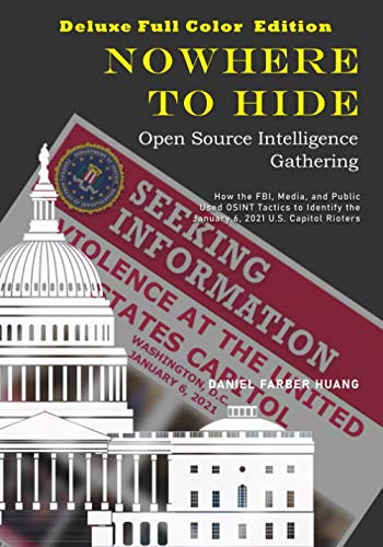 Nowhere To Hide Open Source Intelligence Gathering Deluxe Full Color Edition How The Fbi Media And Public Used Osint To Identify The January 6 2021 Capitol Rioters Daniel Farber Huang
