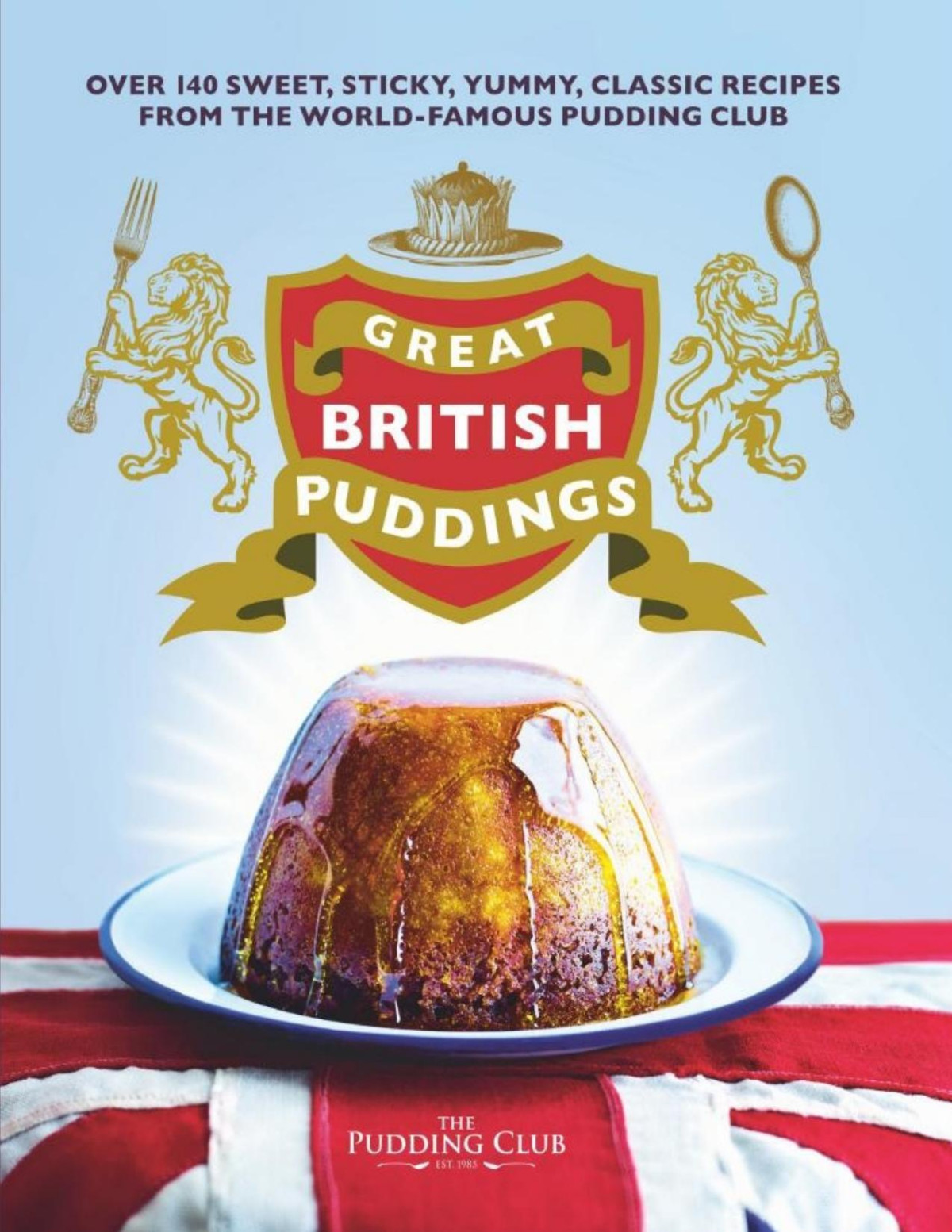 Great British Puddings Over 140 Sweet Sticky Yummy Classic Recipes From The Worldfamous Pudding Club The Pudding Club