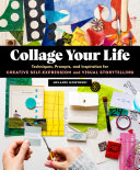 Collage Your Life Techniques Prompts And Inspiration For Creative Selfexpression And Visual Storytelling Melanie Mowinski