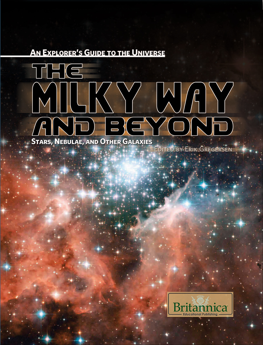 The Milky Way And Beyond Stars Nebulae And Other Galaxies An Explorers Guide To The Universe Erik Gregersen