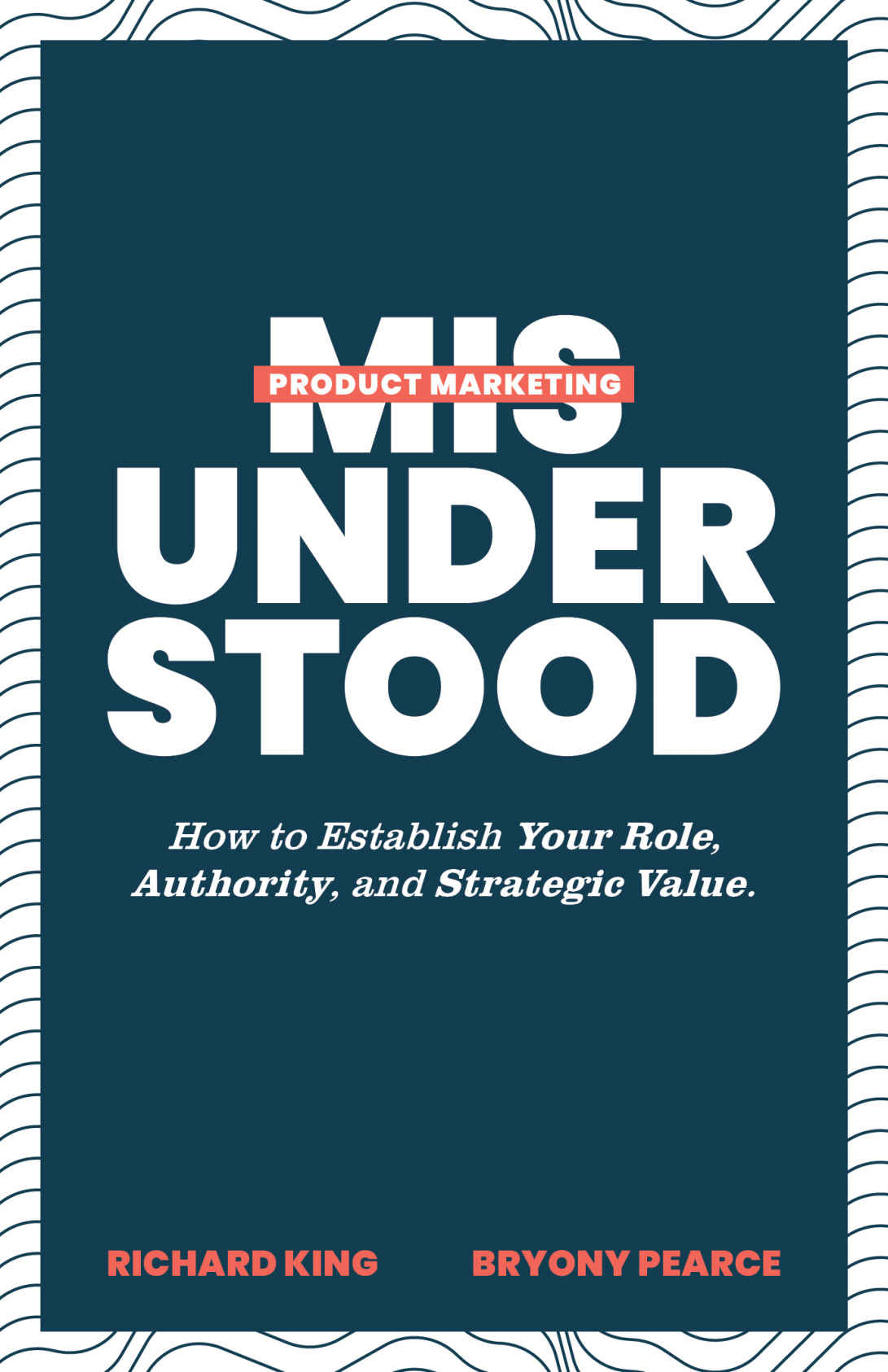 Product Marketing Misunderstood How To Establish Your Role Authority And Strategic Value Richard King